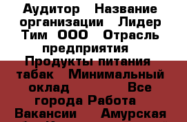 Аудитор › Название организации ­ Лидер Тим, ООО › Отрасль предприятия ­ Продукты питания, табак › Минимальный оклад ­ 37 000 - Все города Работа » Вакансии   . Амурская обл.,Константиновский р-н